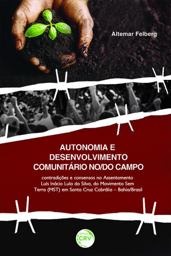 Autonomia e desenvolvimento comunitário no/do campo: contradições e consensos no assentamento Luís Inácio Lula da Silva, do movimento sem terra (MST) em Santa Cruz Cabrália Bahia/Brasil., de Felberg, Altemar. Editora CRV LTDA ME, capa mole em português, 2017