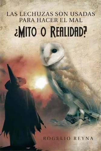 Las Lechuzas Son Usadas Para Hacer El Mal Mito O Realidad?, De Rogelio Reyna. Editorial Palibrio, Tapa Dura En Español