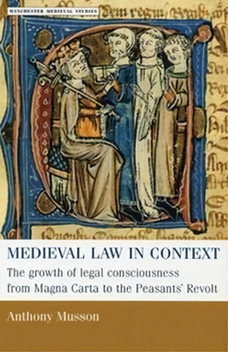 Medieval Law In Context : The Growth Of Legal Consciousness From Magna Carta To The Peasants' Revolt, De Anthony Musson. Editorial Manchester University Press, Tapa Blanda En Inglés