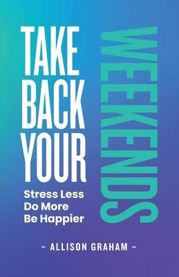 Libro Take Back Your Weekends : Stress Less. Do More. Be ...