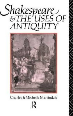 Shakespeare And The Uses Of Antiquity - Charles Martindale