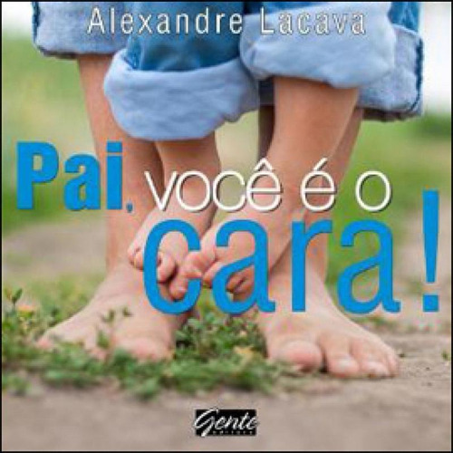 Pai, Você É O Cara!, De Lacava, Alexandre. Editora Gente, Capa Mole, Edição 1ª Edição - 2012 Em Português