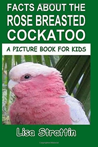 Facts About The Rose Breasted Cockatoo (a Picture Book For K