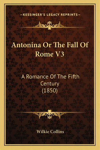 Antonina Or The Fall Of Rome V3: A Romance Of The Fifth Century (1850), De Collins, Wilkie. Editorial Kessinger Pub Llc, Tapa Blanda En Inglés
