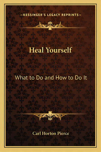 Heal Yourself: What To Do And How To Do It, De Pierce, Carl Horton. Editorial Kessinger Pub Llc, Tapa Blanda En Inglés