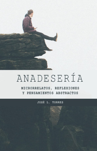 Anadesería: Microrrelatos, Reflexiones Y Pensamientos Abstra