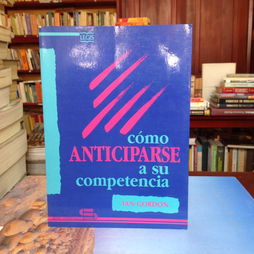 Como Anticiparse A Su Competencia. Ian Gordon. Ed. Legis.