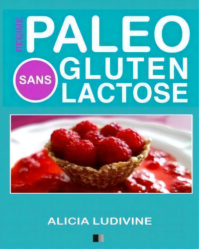 Regime Paleo Sans Gluten Sans Lactose : 60 Recettes Gourmandes, De Alicia Ludivine. Editorial Createspace Independent Publishing Platform, Tapa Blanda En Francés