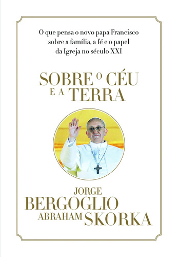 Sobre o céu e a terra, de Jorge Mario Bergoglio (papa Francisco). Editora Schwarcz SA, capa mole em português, 2013