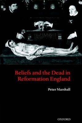 Beliefs And The Dead In Reformation England - Peter Marsh...