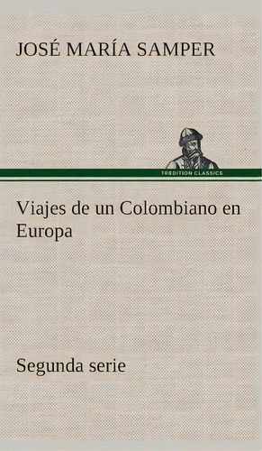 Viajes De Un Colombiano En Europa, Segunda Serie, De Jose Maria Samper. Editorial Tredition Classics, Tapa Dura En Español