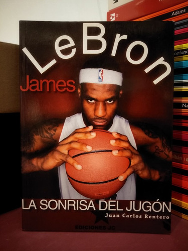 Lebron James. La Sonrisa Del Jugón - Juan Carlos Rentero