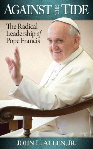 Against The Tide The Radical Leadership Of Pope Francis