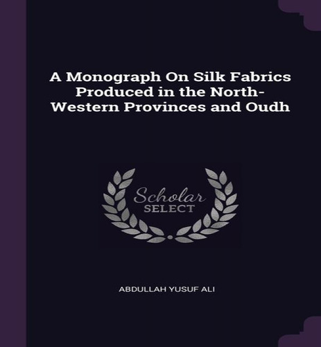 A Monograph On Silk Fabrics Produced In The North-western Provinces And Oudh, De Abdullah Yusuf Ali. Editorial Palala Press, Tapa Blanda En Inglés