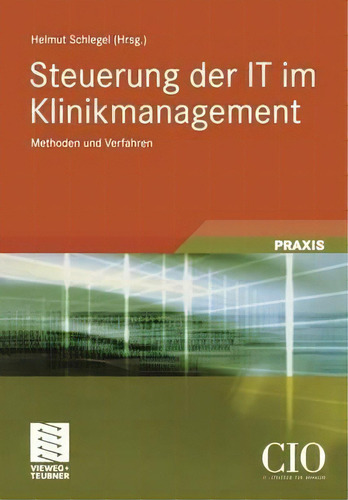 Steuerung Der It Im Klinikmanagement : Methoden Und Verfahren: Methoden Und Verfahren, De Helmut Schlegel., Vol. 1. Editorial Vieweg+teubner Verlag, Tapa Blanda En Alemán