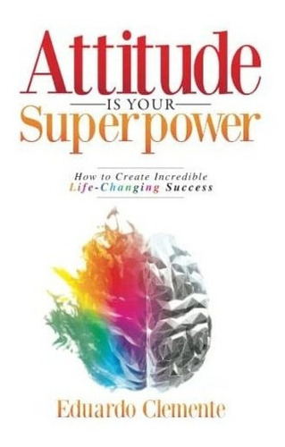 Attitude Is Your Superpower How To Create Incredible, De Clemente, Edua. Editorial Igniting Potential En Inglés