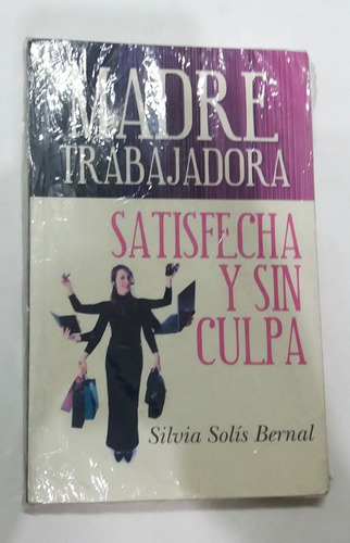 Madre Trabajadora Satisfecha Sin Culpa Silvia Solís Bernal