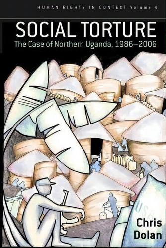 Social Torture : The Case Of Northern Uganda, 1986-2006, De Chris Dolan. Editorial Berghahn Books, Tapa Blanda En Inglés