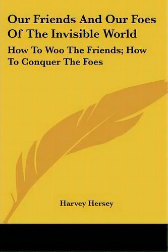 Our Friends And Our Foes Of The Invisible World, De Harvey Hersey. Editorial Kessinger Publishing, Tapa Blanda En Inglés