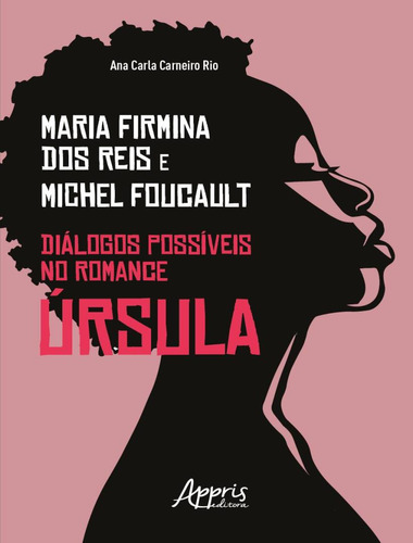 Maria Firmina Dos Reis & Michel Foucault - Dialogos Possiveis No Romance Ursula, De Rio, Ana Carla Carneiro. Editora Appris, Capa Mole, Edição 1 Em Português, 2023