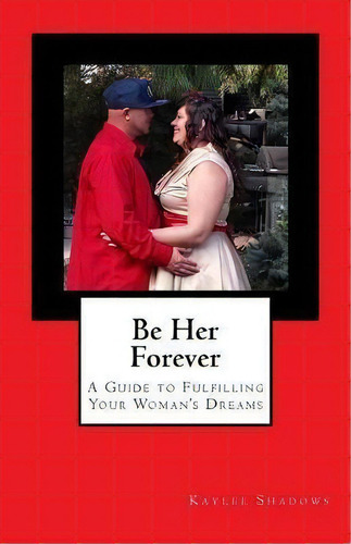 Be Her Forever : A Guide To Fulfilling Your Woman's Dreams, De Kaylee Shadows. Editorial Createspace Independent Publishing Platform, Tapa Blanda En Inglés