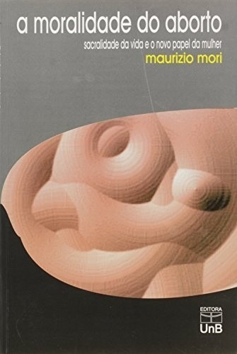 Moralidade Do Aborto, A: Sacralidade Da Vida E O Novo Papel Da Mulher Saud, De Mori. Editora Unb, Capa Mole Em Português, 1997