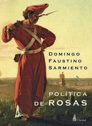 Politica De Rosas Domingo Faustino Sarmiento Claridad