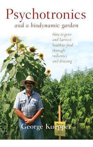 Psychotronics And A Biodynamic Garden : How To Grow And Harvest Healthier Food Through Radionics ..., De George Kuepper. Editorial Portal Books, Tapa Blanda En Inglés