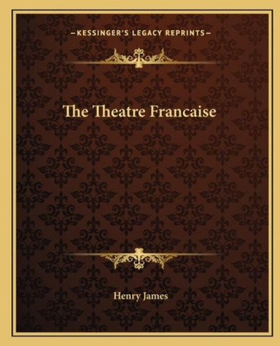 The Theatre Francaise, De James, Henry. Kessinger's Legacy Reprints, Vol. 1. Editorial Kessinger Pub Llc, Tapa Blanda En Inglés