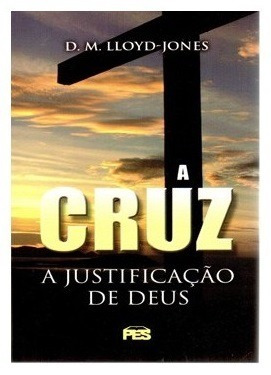 A Cruz A Justificação De Deus - D. M. Lloyd-jones