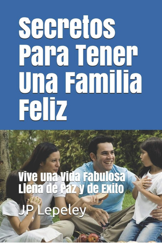 Libro: Secretos Para Tener Una Familia Feliz: Vive Una Vida