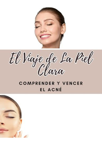 El Viaje De La Piel Clara: Comprender Y Vencer El Acné