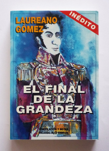 Ricardo Ruiz Santos - Laureano Gomez El Final De La Grandeza