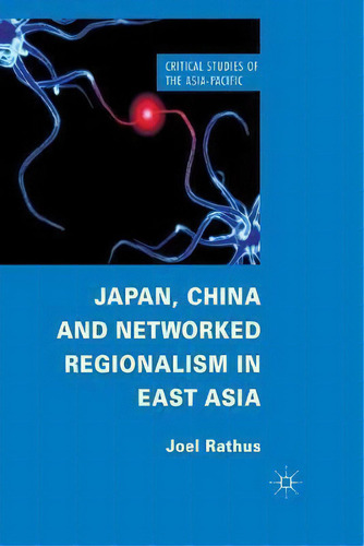 Japan, China And Networked Regionalism In East Asia, De J. Rathus. Critical Studies Of The Asia-pacific, Vol. 1. Editorial Palgrave Macmillan, Tapa Blanda En Inglés