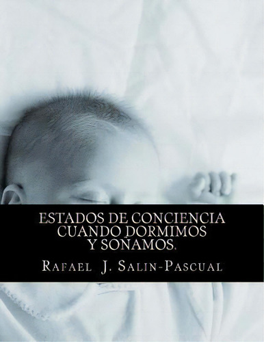 Estados De Conciencia Cuando Dormimos Y Sonamos., De Phd Rafael J Salin-pascual Md. Editorial Createspace Independent Publishing Platform, Tapa Blanda En Español