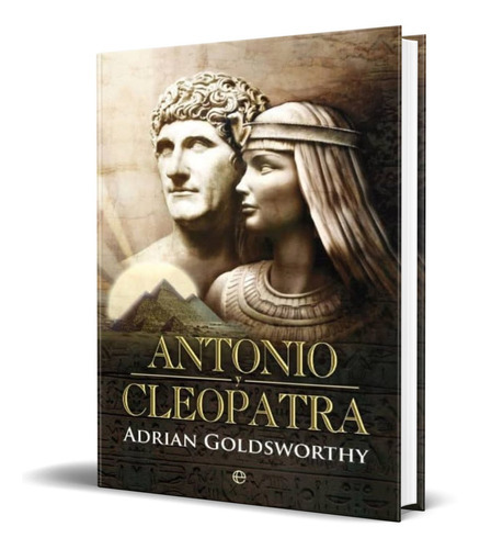 Antonio Y Cleopatra, De Adrian Goldsworthy. Editorial La Esfera De Los Libros, Tapa Dura En Español, 2013