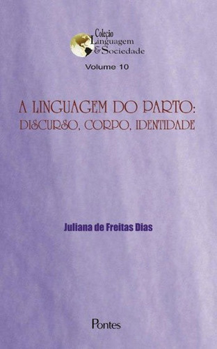 Linguagem Do Parto - Vol.10 - Discurso, Corpo, Identidade: Coleçao Linguagem & Sociedade, De Dias, Juliana De Freitas. Editora Pontes Editores, Capa Mole, Edição 1ªedição - 2015 Em Português