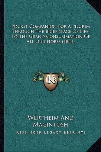 Pocket Companion For A Pilgrim Through The Brief Space Of Life, To The Grand Consummation Of All ..., De Wertheim And Macintosh. Editorial Kessinger Publishing, Tapa Blanda En Inglés