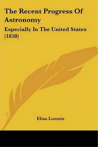 The Recent Progress Of Astronomy, De Elias Loomis. Editorial Kessinger Publishing Co, Tapa Blanda En Inglés