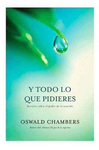 Y Todo Lo Que Pidieres: Secretos Sobre El Poder De La Oración, De Oswald Chambers. Editorial Peniel, Tapa Blanda, Edición 1era En Español, 2011