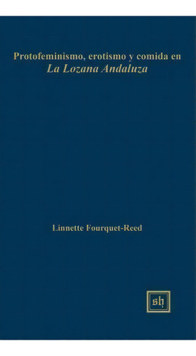 Protofeminismo, Erotismo Y Comida En La Lozana Andaluza, De Linnette Fourquet-reed. Editorial Scripta Humanistica, Tapa Dura En Español