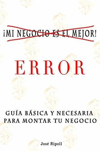 Mi Negocio Es El Mejor  Error, De Jose Ripoll., Vol. N/a. Editorial Independently Published, Tapa Blanda En Español, 2019