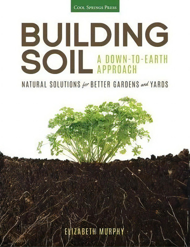 Building Soil: A Down-to-earth Approach : Natural Solutions For Better Gardens & Yards, De Elizabeth Murphy. Editorial Cool Springs Press, Tapa Blanda En Inglés, 2015