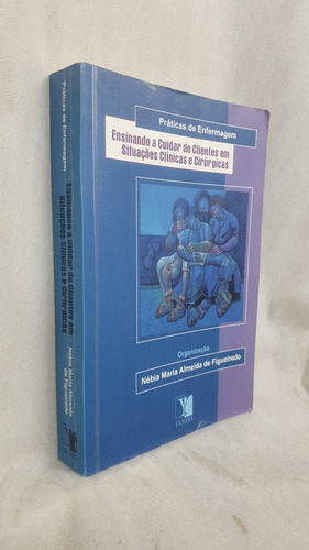 Livro Ensinando A Cuidar De Clientes Em Situações Clínicas E Cirúrgicas - Nébia Maria Almeida De Figueiredo - Editora Yendis (Usado)