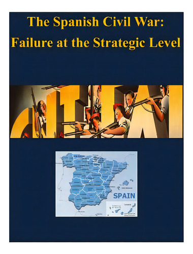The Spanish Civil War - Failure At The Strategic Level, De U. S. Army War College., Vol. 1. Editorial Createspace, Tapa Blanda En Inglés