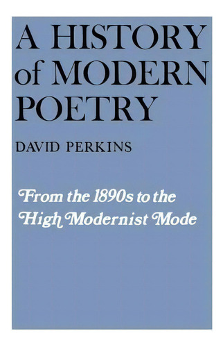 A History Of Modern Poetry, Volume I: From The 1890s To The High Modernist Mode, De David Perkins. Editorial Harvard University Press, Tapa Blanda En Inglés
