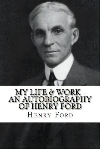 My Life & Work - An Autobiography Of Henry Ford, De Ford, Henry. Editorial Createspace, Tapa Blanda En Inglés