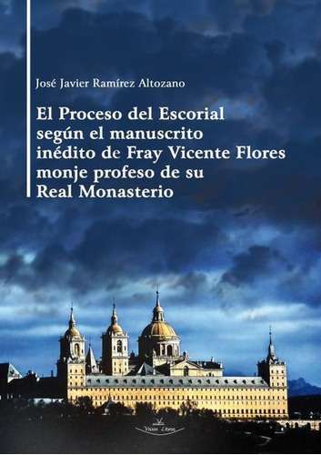 El Proceso Del Escorial Según El Manuscrito Inédito De Fray Vicente Flores Monje Profeso De Su Real Monasterio, De José Javier Ramírez Altozano. Editorial Vision Libros, Tapa Blanda En Español, 2021