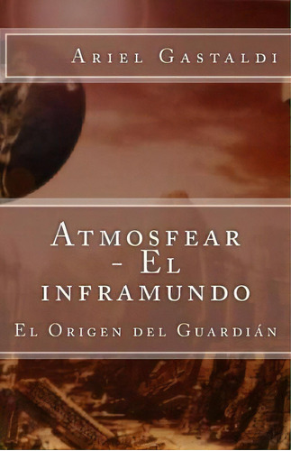 Atmosfear - El Inframundo, De Ariel Marcelo Gastaldi. Editorial Createspace Independent Publishing Platform, Tapa Blanda En Español