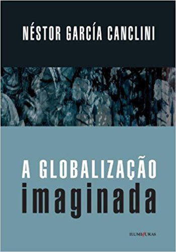 Globalização Imaginada, De Canclini, Nestor Garcia. Editora Iluminuras, Capa Mole, Edição 1ª Edição - 2018 Em Português